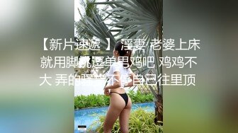 【新片速遞 】 淫妻 老婆上床就用脚挑逗单男鸡吧 鸡鸡不大 弄的骚货不停自己往里顶 