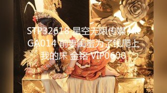 STP32618 星空无限传媒 XKGA014 前妻闺蜜为了钱爬上我的床 金铭 VIP0600