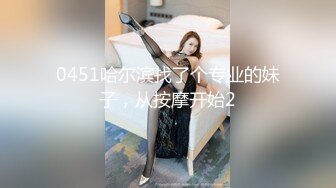 0451哈尔滨找了个专业的妹子，从按摩开始2