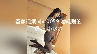 香蕉视频 xjx-0059 潜规则的诱惑-小水水