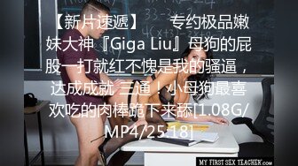 【新片速遞】   ⚡专约极品嫩妹大神『Giga Liu』母狗的屁股一打就红不愧是我的骚逼，达成成就 三通！小母狗最喜欢吃的肉棒跪下来舔[1.08G/MP4/25:18]