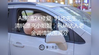  AI高清2K修复  91沈先生，清纯漂亮小姐姐，PUA达人老金调情氛围满分