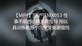 【MP4】[国产]EMX053 性事不顺的小姨求我指导 用玩具训练敏感小穴享受高潮愉悦