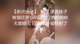 【新片速遞】  媚黑 漂亮妹子被强壮黑祖宗骚穴抠的啪啪响 无套输出 白浆四溢 拔枪射了一屁屁 