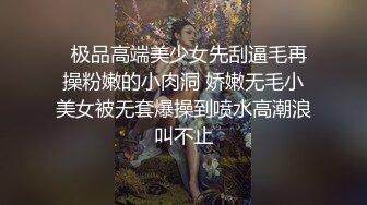   极品高端美少女先刮逼毛再操粉嫩的小肉洞 娇嫩无毛小美女被无套爆操到喷水高潮浪叫不止