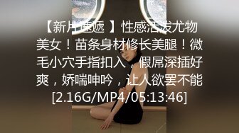 【新片速遞 】性感活泼尤物美女！苗条身材修长美腿！微毛小穴手指扣入，假屌深插好爽，娇喘呻吟，让人欲罢不能[2.16G/MP4/05:13:46]