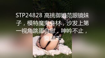 STP24828 高挑御姐范眼镜妹子，模特魔鬼身材，沙发上第一视角跳蛋自慰，呻吟不止，爽翻天