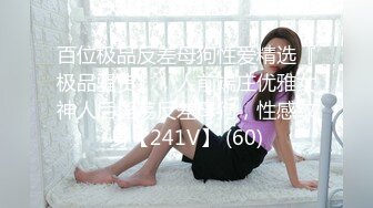 百位极品反差母狗性爱精选『极品骚货』，人前端庄优雅女神人后淫荡反差母狗，性感纹身【241V】 (60)