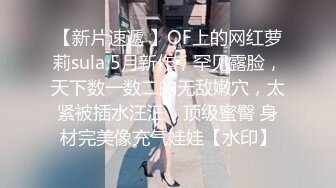 【新片速遞 】OF上的网红萝莉sula 5月新作，罕见露脸，天下数一数二的无敌嫩穴，太紧被插水汪汪，顶级蜜臀 身材完美像充气娃娃【水印】