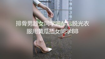 排骨男趁女同学喝醉后脱光衣服用黄瓜插女同学BB