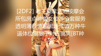 [2DF2] 老王桑拿洗浴按摩会所包房点钟美女技师全套服务透明薄纱情趣黑丝风情万种牛逼体位狠狠干对白搞笑[BT种子]