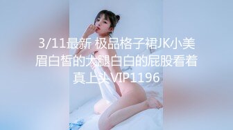 3/11最新 极品格子裙JK小美眉白皙的大腿白白的屁股看着真上头VIP1196