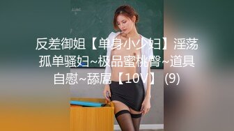 反差御姐【单身小少妇】淫荡孤单骚妇~极品蜜桃臀~道具自慰~舔屌【10V】 (9)