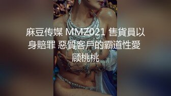 麻豆传媒 MMZ021 售貨員以身賠罪 惡質客戶的霸道性愛 顾桃桃