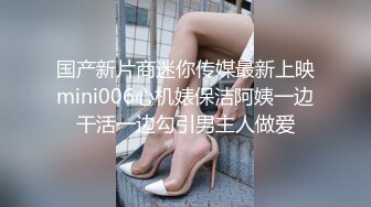 国产新片商迷你传媒最新上映mini006心机婊保洁阿姨一边干活一边勾引男主人做爱