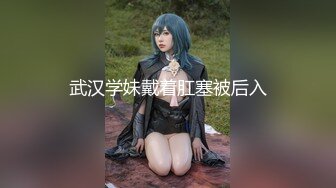 武汉学妹戴着肛塞被后入