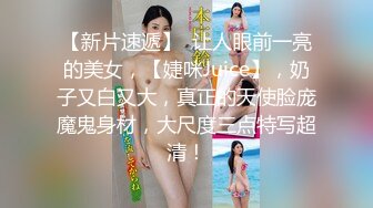 【新片速遞】  让人眼前一亮的美女，【婕咪Juice】，奶子又白又大，真正的天使脸庞魔鬼身材，大尺度三点特写超清！