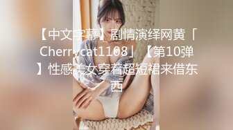 【中文字幕】剧情演绎网黄「Cherrycat1108」【第10弹】性感美女穿着超短裙来借东西