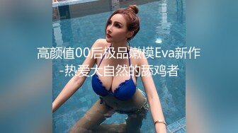 高颜值00后极品嫩模Eva新作-热爱大自然的舔鸡者