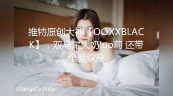 推特原创大神【OOXXBLACK】，双马尾大奶luo莉 还带个骚纹身