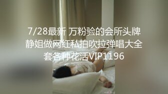 7/28最新 万粉验的会所头牌静姐做网红私拍吹拉弹唱大全套各种花活VIP1196