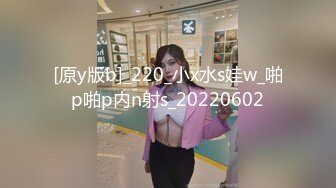 [原y版b]_220_小x水s娃w_啪p啪p内n射s_20220602