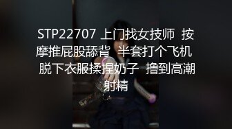 STP22707 上门找女技师  按摩推屁股舔背  半套打个飞机  脱下衣服揉捏奶子  撸到高潮射精