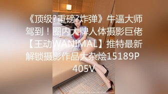 《顶级?重磅?炸弹》牛逼大师驾到！圈内大牌人体摄影巨佬【王动WANIMAL】推特最新解锁摄影作品大杂烩15189P 405V