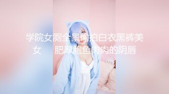 学院女厕全景偷拍白衣黑裤美女❤️肥厚鲍鱼肉肉的阴唇