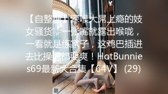 【自整理】深喉大屌上瘾的妓女骚货，一张嘴就露出喉咙，一看就是练家子，这鸡巴插进去比操逼都要爽！HotBunnies69最新大合集【64V】 (29)