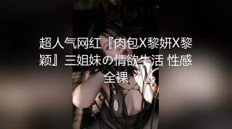 超人气网红『肉包X黎妍X黎颖』三姐妹の情欲生活 性感全裸