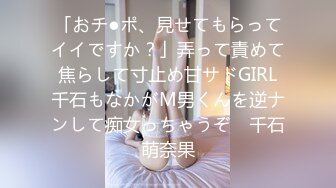 「おチ●ポ、見せてもらってイイですか？」弄って責めて焦らして寸止め甘サドGIRL千石もなかがM男くんを逆ナンして痴女っちゃうぞ♪ 千石萌奈果