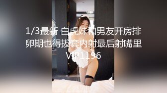 1/3最新 白虎妹和男友开房排卵期也得拔套内射最后射嘴里VIP1196