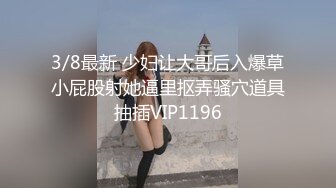 3/8最新 少妇让大哥后入爆草小屁股射她逼里抠弄骚穴道具抽插VIP1196