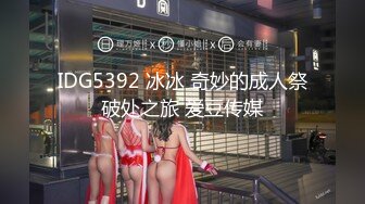 IDG5392 冰冰 奇妙的成人祭破处之旅 爱豆传媒