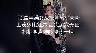 -黑丝丰满女友被帅气小哥哥上演舔比狂魔 舌尖舔穴无套打桩叫声呻吟淫荡十足