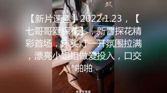 【新片速遞】2022.1.23，【七哥哥爱探花】，新晋探花精彩首场，床头灯一开氛围拉满，漂亮小姐姐做爱投入，口交啪啪