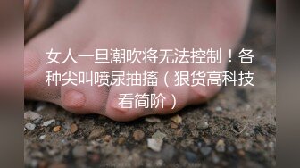 女人一旦潮吹将无法控制！各种尖叫喷尿抽搐（狠货高科技看简阶）