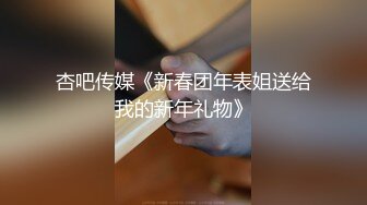 杏吧传媒《新春团年表姐送给我的新年礼物》