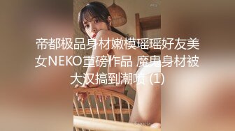 帝都极品身材嫩模瑶瑶好友美女NEKO重磅作品 魔鬼身材被大汉搞到潮喷 (1)