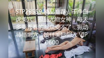 STP28559 精品推荐！干净白虎美穴！极品尤物女神，每天多要秀看的观众受不了，振动棒插嫩穴，按住美腿侧入 VIP0600