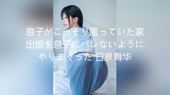 息子がこっそり匿っていた家出娘を息子にバレないようにやりまくった 日泉舞华