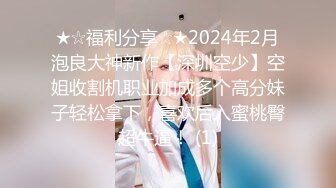 ★☆福利分享☆★2024年2月泡良大神新作【深圳空少】空姐收割机职业加成多个高分妹子轻松拿下，喜欢后入蜜桃臀超牛逼！ (1)