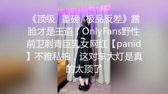 《顶级✿重磅✿极品反差》露脸才是王道！OnlyFans野性前卫刺青巨乳女网红【panid】不雅私拍，这对车大灯是真的太顶了