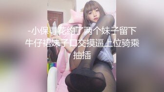 -小保寻花约了两个妹子留下牛仔裙妹子口交摸逼上位骑乘抽插