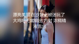 漂亮美眉 在沙发上被迷玩了 大鸡吧无套输出 内射 浓稠精液流出