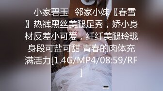 ⭐小家碧玉⭐邻家小妹〖春雪〗热裤黑丝美腿足秀，娇小身材反差小可爱，纤纤美腿玲珑身段可盐可甜 青春的肉体充满活力[1.4G/MP4/08:59/RF]