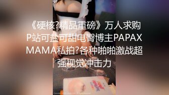 《硬核?精品重磅》万人求购P站可盐可甜电臀博主PAPAXMAMA私拍?各种啪啪激战超强视觉冲击力