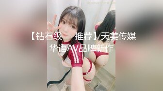 【钻石级❤️推荐】天美传媒华语AV品牌新作