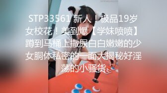 STP33561 新人！极品19岁女校花！美到爆【学妹喷喷】蹲到马桶上撒尿白白嫩嫩的少女胴体私密的一面大揭秘好淫荡的小骚货